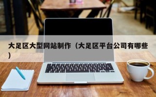 雅安大足区大型网站制作（大足区平台公司有哪些）