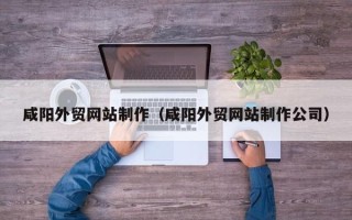 雅安咸阳外贸网站制作（咸阳外贸网站制作公司）