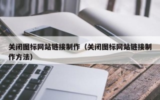 雅安关闭图标网站链接制作（关闭图标网站链接制作方法）