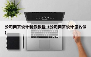 雅安公司网页设计制作教程（公司网页设计怎么做）