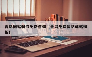 雅安青岛网站制作免费咨询（青岛免费网站建站模板）