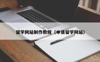雅安留学网站制作教程（申请留学网站）