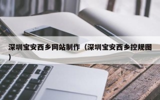 雅安深圳宝安西乡网站制作（深圳宝安西乡控规图）