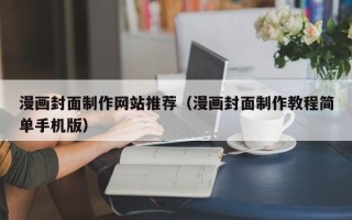 雅安漫画封面制作网站推荐（漫画封面制作教程简单手机版）